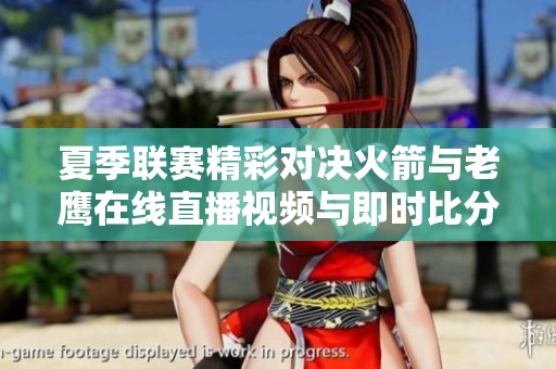 夏季联赛精彩对决火箭与老鹰在线直播视频与即时比分分享