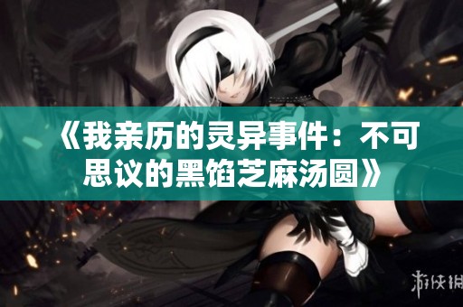 《我亲历的灵异事件：不可思议的黑馅芝麻汤圆》