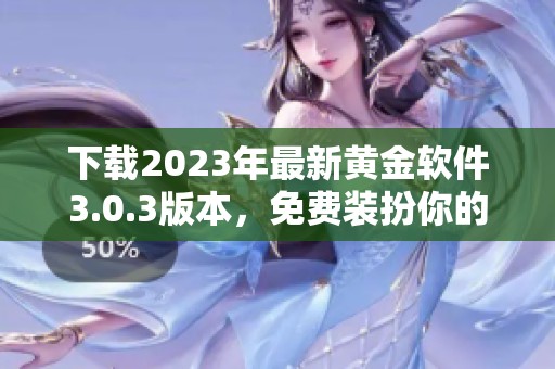 下载2023年最新黄金软件3.0.3版本，免费装扮你的应用体验