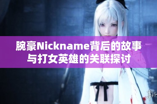 腕豪Nickname背后的故事与打女英雄的关联探讨