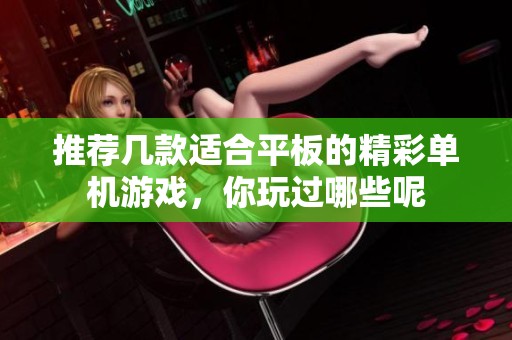 推荐几款适合平板的精彩单机游戏，你玩过哪些呢