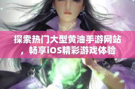 探索热门大型黄油手游网站，畅享iOS精彩游戏体验