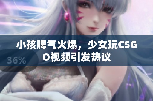 小孩脾气火爆，少女玩CSGO视频引发热议