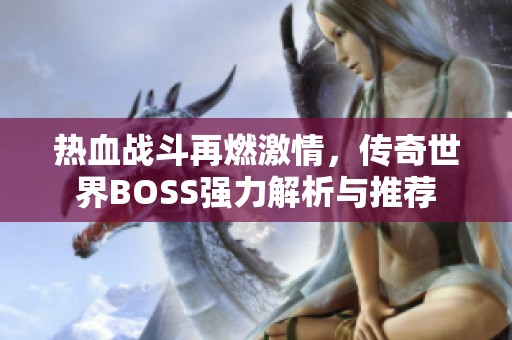 热血战斗再燃激情，传奇世界BOSS强力解析与推荐