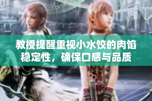 教授提醒重视小水饺的肉馅稳定性，确保口感与品质