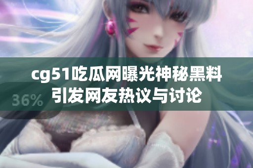 cg51吃瓜网曝光神秘黑料引发网友热议与讨论