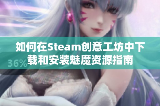 如何在Steam创意工坊中下载和安装魅魔资源指南