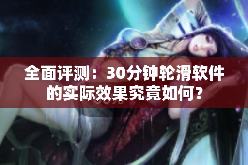 全面评测：30分钟轮滑软件的实际效果究竟如何？