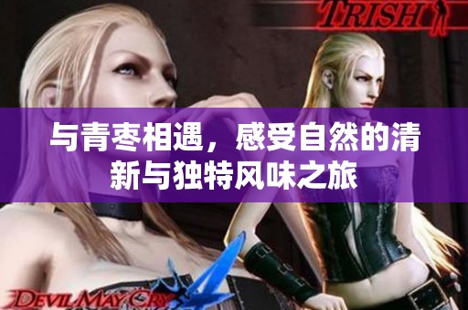与青枣相遇，感受自然的清新与独特风味之旅