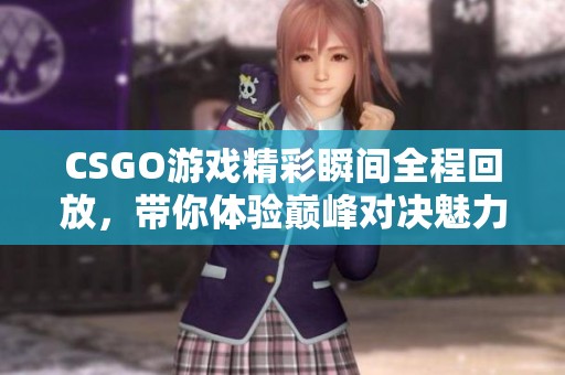 CSGO游戏精彩瞬间全程回放，带你体验巅峰对决魅力