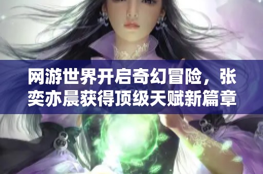 网游世界开启奇幻冒险，张奕亦晨获得顶级天赋新篇章