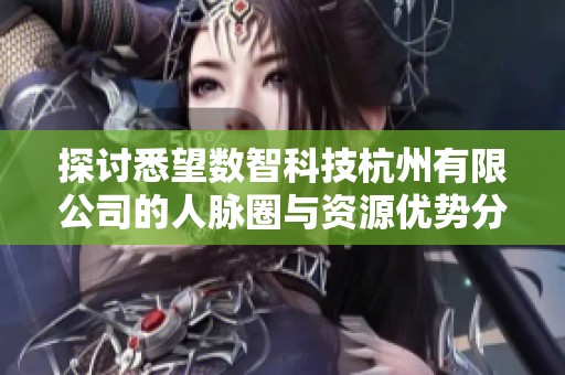 探讨悉望数智科技杭州有限公司的人脉圈与资源优势分析