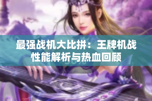 最强战机大比拼：王牌机战性能解析与热血回顾