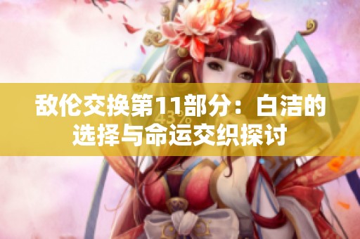 敌伦交换第11部分：白洁的选择与命运交织探讨