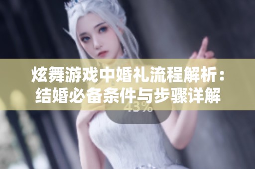 炫舞游戏中婚礼流程解析：结婚必备条件与步骤详解