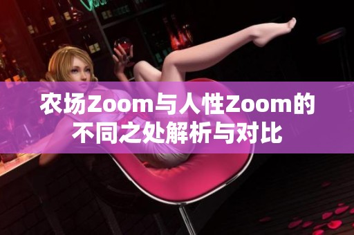 农场Zoom与人性Zoom的不同之处解析与对比