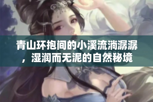 青山环抱间的小溪流淌潺潺，湿润而无泥的自然秘境