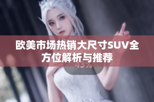 欧美市场热销大尺寸SUV全方位解析与推荐