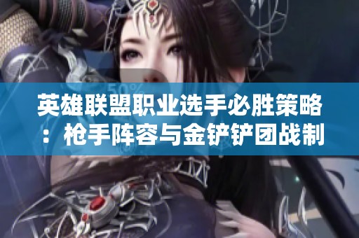 英雄联盟职业选手必胜策略：枪手阵容与金铲铲团战制胜之道