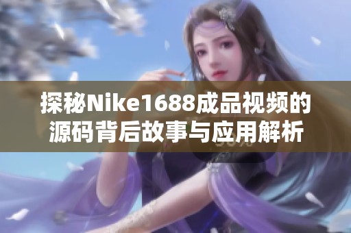 探秘Nike1688成品视频的源码背后故事与应用解析