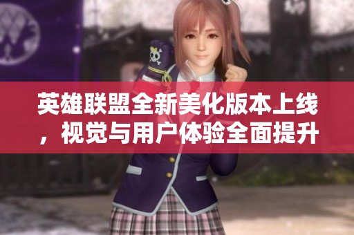 英雄联盟全新美化版本上线，视觉与用户体验全面提升