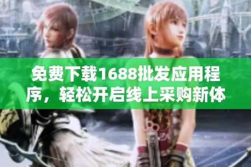免费下载1688批发应用程序，轻松开启线上采购新体验