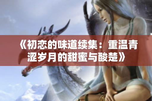 《初恋的味道续集：重温青涩岁月的甜蜜与酸楚》