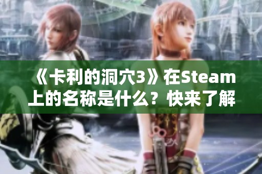 《卡利的洞穴3》在Steam上的名称是什么？快来了解一下吧！