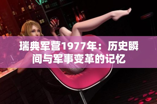 瑞典军营1977年：历史瞬间与军事变革的记忆