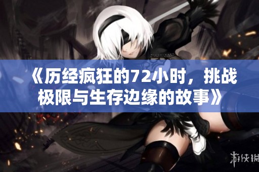 《历经疯狂的72小时，挑战极限与生存边缘的故事》