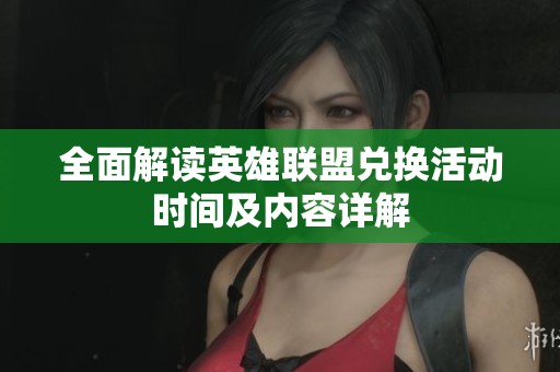 全面解读英雄联盟兑换活动时间及内容详解