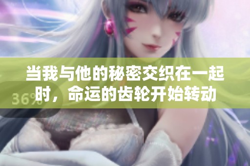 当我与他的秘密交织在一起时，命运的齿轮开始转动