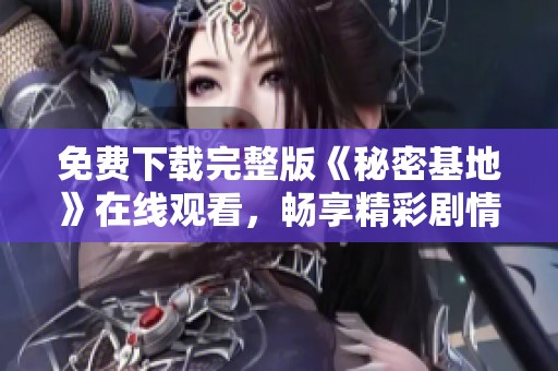 免费下载完整版《秘密基地》在线观看，畅享精彩剧情分析