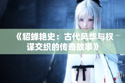 《貂蝉艳史：古代风华与权谋交织的传奇故事》