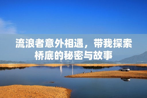流浪者意外相遇，带我探索桥底的秘密与故事
