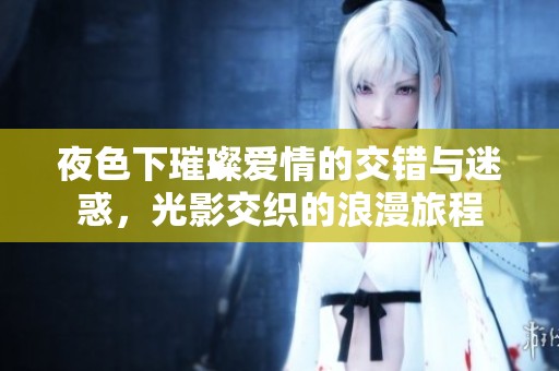 夜色下璀璨爱情的交错与迷惑，光影交织的浪漫旅程
