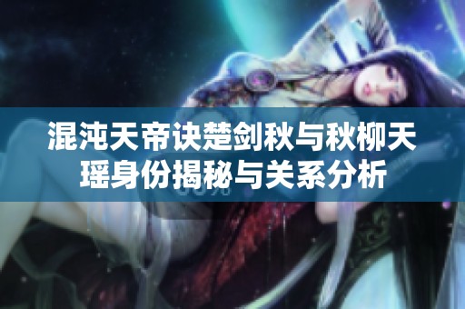 混沌天帝诀楚剑秋与秋柳天瑶身份揭秘与关系分析