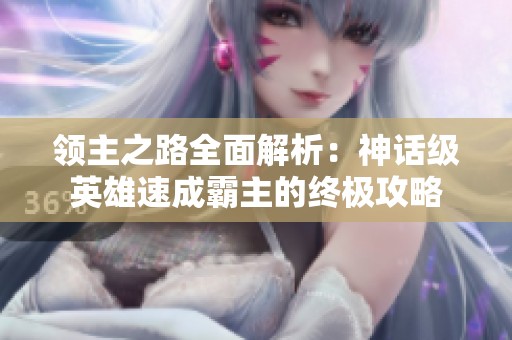 领主之路全面解析：神话级英雄速成霸主的终极攻略