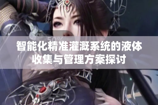 智能化精准灌溉系统的液体收集与管理方案探讨