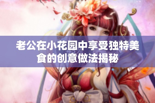 老公在小花园中享受独特美食的创意做法揭秘