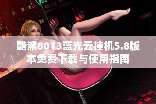 酷派8013蓝光云挂机5.8版本免费下载与使用指南