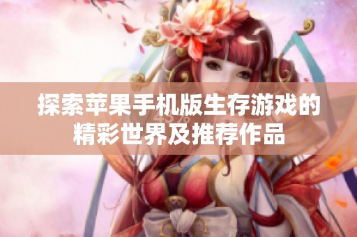 探索苹果手机版生存游戏的精彩世界及推荐作品