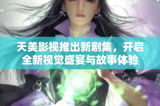 天美影视推出新剧集，开启全新视觉盛宴与故事体验