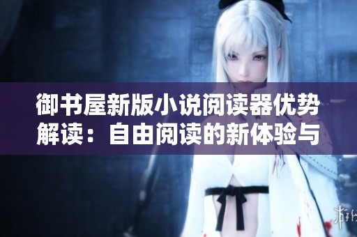 御书屋新版小说阅读器优势解读：自由阅读的新体验与亮点