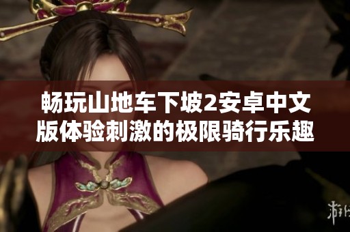 畅玩山地车下坡2安卓中文版体验刺激的极限骑行乐趣