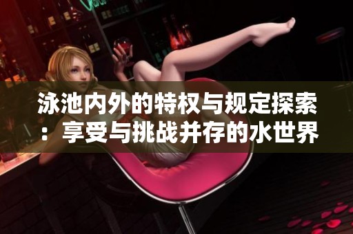 泳池内外的特权与规定探索：享受与挑战并存的水世界