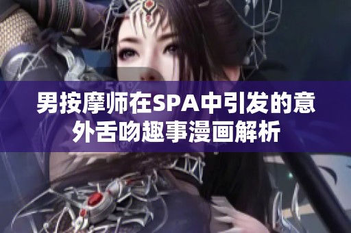 男按摩师在SPA中引发的意外舌吻趣事漫画解析