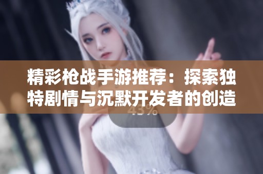 精彩枪战手游推荐：探索独特剧情与沉默开发者的创造魅力