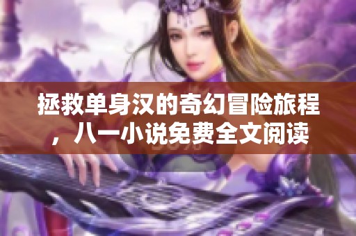 拯救单身汉的奇幻冒险旅程，八一小说免费全文阅读