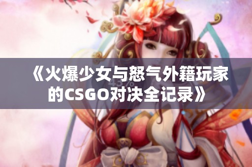 《火爆少女与怒气外籍玩家的CSGO对决全记录》